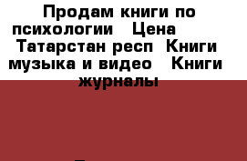 Продам книги по психологии › Цена ­ 550 - Татарстан респ. Книги, музыка и видео » Книги, журналы   . Татарстан респ.